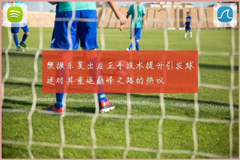 樊振东复出后正手技术提升引发球迷对其重返巅峰之路的热议